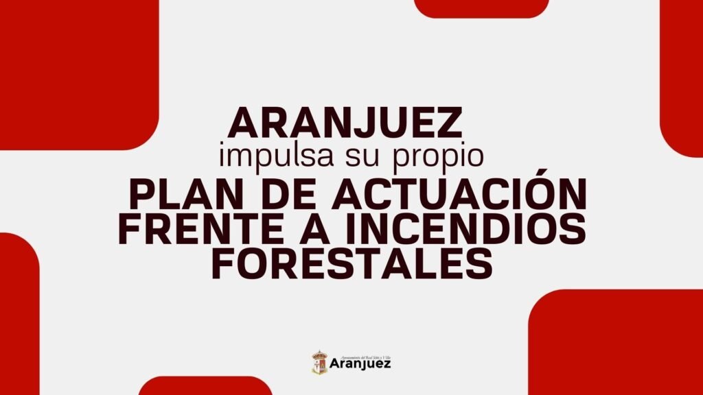 EL AYUNTAMIENTO DE ARANJUEZ IMPULSA UN PLAN DE ACTUACIÓN MUNICIPAL FRENTE A INCENDIOS FORESTALES